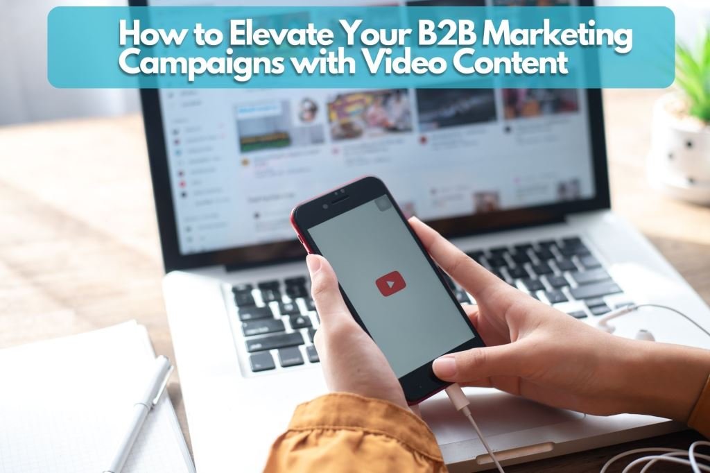 How to Elevate Your B2B Marketing Campaigns with Video Content